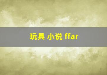 玩具 小说 ffar